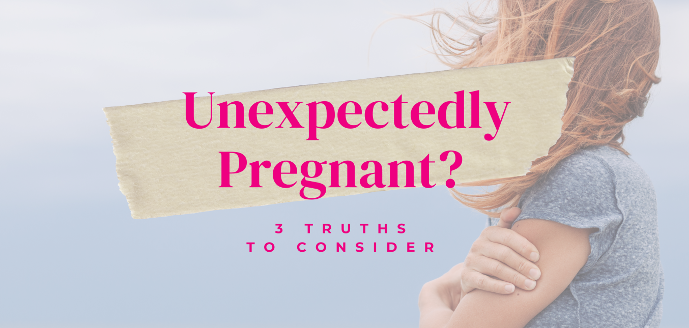 Unexpectedly Pregnant? Three Truths to Consider